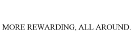 MORE REWARDING, ALL AROUND. trademark