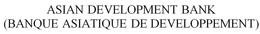 ASIAN DEVELOPMENT BANK (BANQUE ASIATIQUE DE DEVELOPPEMENT) trademark
