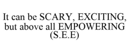 IT CAN BE SCARY, EXCITING, BUT ABOVE ALL EMPOWERING (S.E.E) trademark