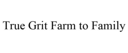 TRUE GRIT FARM TO FAMILY trademark