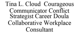 TINA L. CLOUD COURAGEOUS COMMUNICATOR CONFLICT STRATEGIST CAREER DOULA COLLABORATIVE WORKPLACE CONSULTANT trademark