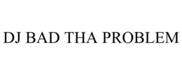 DJ BAD THA PROBLEM trademark