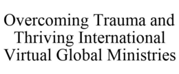 OVERCOMING TRAUMA AND THRIVING INTERNATIONAL VIRTUAL GLOBAL MINISTRIES trademark