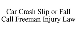 CAR CRASH SLIP OR FALL CALL FREEMAN INJURY LAW trademark