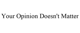 YOUR OPINION DOESN'T MATTER trademark