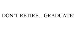 DON'T RETIRE...GRADUATE! trademark