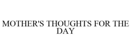 MOTHER'S THOUGHTS FOR THE DAY trademark