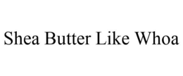 SHEA BUTTER LIKE WHOA trademark