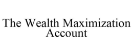 THE WEALTH MAXIMIZATION ACCOUNT trademark