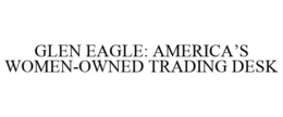 GLEN EAGLE: AMERICA'S WOMEN-OWNED TRADING DESK trademark