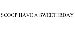 SCOOP HAVE A SWEETERDAY trademark