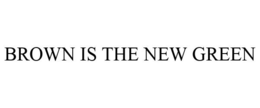 BROWN IS THE NEW GREEN trademark