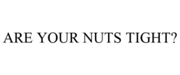 ARE YOUR NUTS TIGHT? trademark