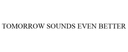 TOMORROW SOUNDS EVEN BETTER trademark