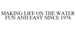 MAKING LIFE ON THE WATER FUN AND EASY SINCE 1976 trademark