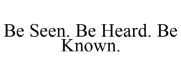 BE SEEN. BE HEARD. BE KNOWN. trademark