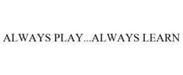 ALWAYS PLAY...ALWAYS LEARN trademark