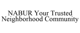 NABUR YOUR TRUSTED NEIGHBORHOOD COMMUNITY trademark