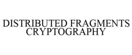 DISTRIBUTED FRAGMENTS CRYPTOGRAPHY trademark