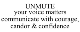 UNMUTE YOUR VOICE MATTERS COMMUNICATE WITH COURAGE, CANDOR & CONFIDENCE trademark