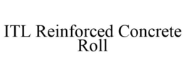 ITL REINFORCED CONCRETE ROLL trademark
