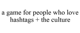 A GAME FOR PEOPLE WHO LOVE HASHTAGS + THE CULTURE trademark