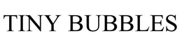 TINY BUBBLES trademark