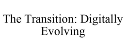 THE TRANSITION: DIGITALLY EVOLVING trademark