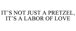 IT'S NOT JUST A PRETZEL, IT'S A LABOR OF LOVE trademark