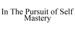 IN THE PURSUIT OF SELF MASTERY trademark