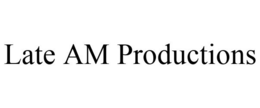 LATE AM PRODUCTIONS trademark