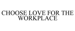 CHOOSE LOVE FOR THE WORKPLACE trademark