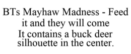 BTS MAYHAW MADNESS - FEED IT AND THEY WILL COME IT CONTAINS A BUCK DEER SILHOUETTE IN THE CENTER. trademark