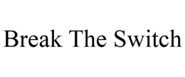 BREAK THE SWITCH trademark