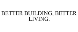BETTER BUILDING, BETTER LIVING. trademark