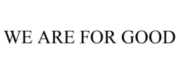 WE ARE FOR GOOD trademark