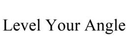 LEVEL YOUR ANGLE trademark