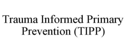 TRAUMA INFORMED PRIMARY PREVENTION (TIPP) trademark
