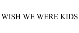 WISH WE WERE KIDS trademark