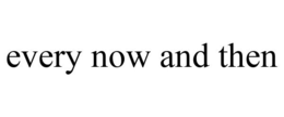 EVERY NOW AND THEN trademark