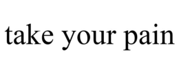 TAKE YOUR PAIN trademark