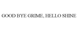 GOOD BYE GRIME, HELLO SHINE trademark