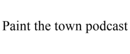 PAINT THE TOWN PODCAST trademark