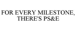 FOR EVERY MILESTONE, THERE'S PS&E trademark