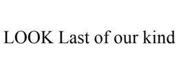 LOOK LAST OF OUR KIND trademark