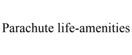 PARACHUTE LIFE-AMENITIES trademark