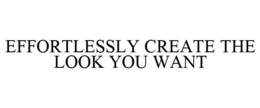 EFFORTLESSLY CREATE THE LOOK YOU WANT trademark