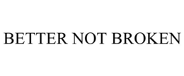 BETTER NOT BROKEN trademark