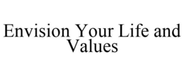 ENVISION YOUR LIFE AND VALUES trademark