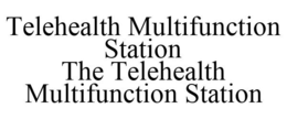 TELEHEALTH MULTIFUNCTION STATION THE TELEHEALTH MULTIFUNCTION STATION trademark